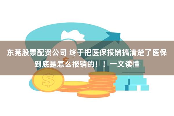 东莞股票配资公司 终于把医保报销搞清楚了医保到底是怎么报销的！！一文读懂