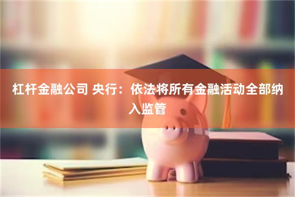 杠杆金融公司 央行：依法将所有金融活动全部纳入监管