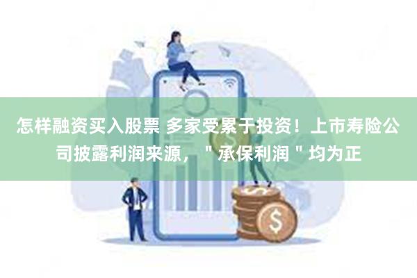 怎样融资买入股票 多家受累于投资！上市寿险公司披露利润来源，＂承保利润＂均为正