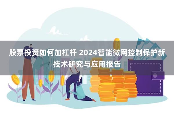 股票投资如何加杠杆 2024智能微网控制保护新技术研究与应用报告