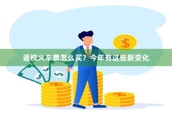 返校火车票怎么买？今年有这些新变化