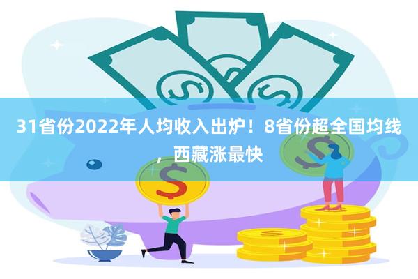 31省份2022年人均收入出炉！8省份超全国均线，西藏涨最快