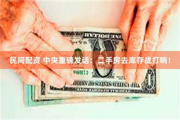 民间配资 中央重磅发话：二手房去库存战打响！