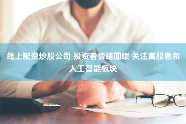 线上配资炒股公司 投资者情绪回暖 关注高股息和人工智能板块