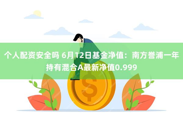 个人配资安全吗 6月12日基金净值：南方誉浦一年持有混合A最新净值0.999