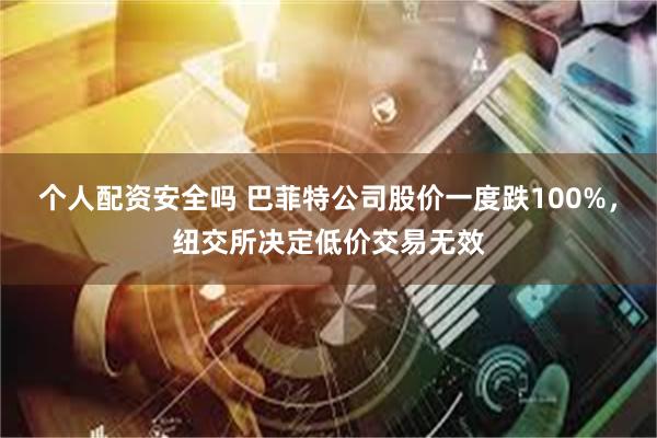 个人配资安全吗 巴菲特公司股价一度跌100%，纽交所决定低价交易无效