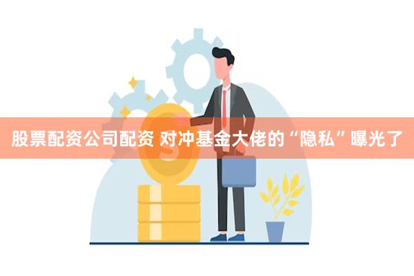 股票配资公司配资 对冲基金大佬的“隐私”曝光了