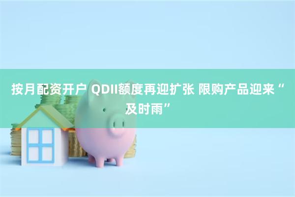 按月配资开户 QDII额度再迎扩张 限购产品迎来“及时雨”