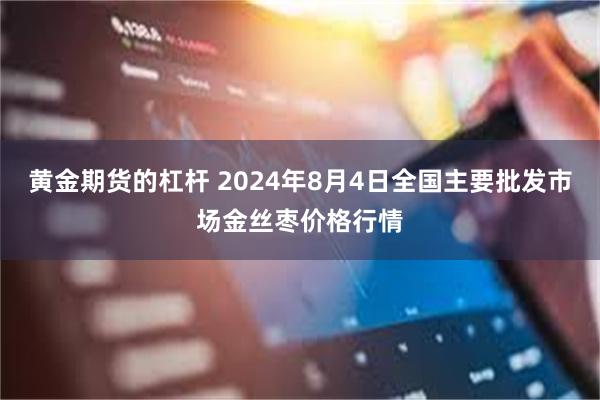 黄金期货的杠杆 2024年8月4日全国主要批发市场金丝枣价格行情