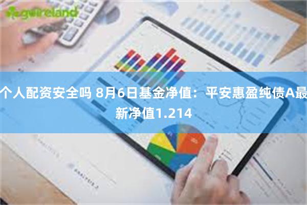 个人配资安全吗 8月6日基金净值：平安惠盈纯债A最新净值1.214