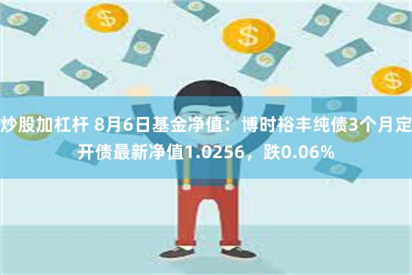 炒股加杠杆 8月6日基金净值：博时裕丰纯债3个月定开债最新净值1.0256，跌0.06%