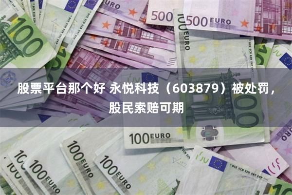 股票平台那个好 永悦科技（603879）被处罚，股民索赔可期