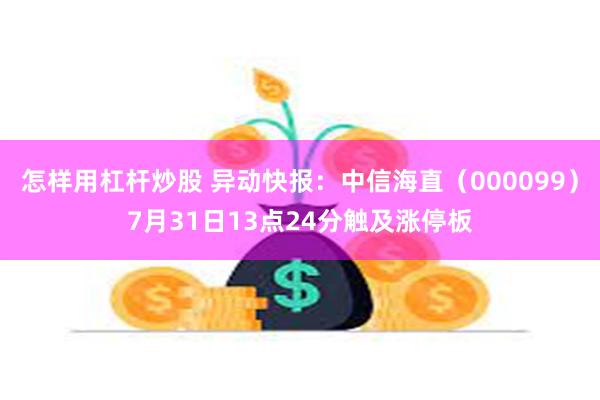 怎样用杠杆炒股 异动快报：中信海直（000099）7月31日13点24分触及涨停板