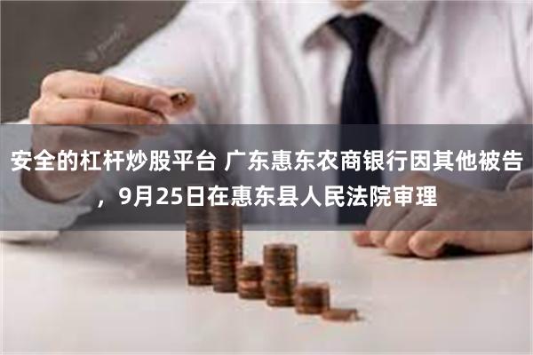 安全的杠杆炒股平台 广东惠东农商银行因其他被告，9月25日在惠东县人民法院审理