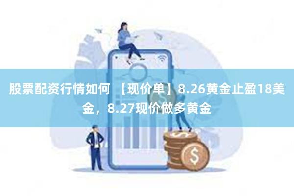 股票配资行情如何 【现价单】8.26黄金止盈18美金，8.27现价做多黄金