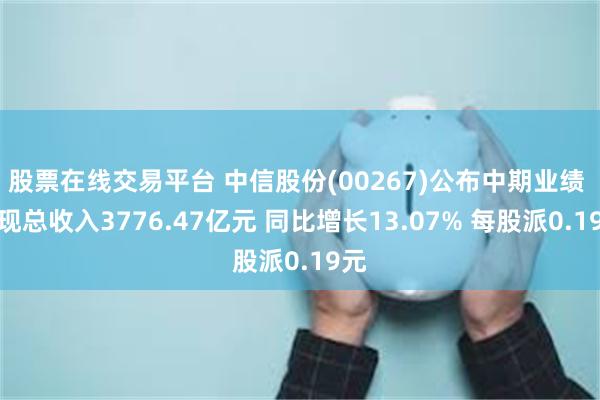 股票在线交易平台 中信股份(00267)公布中期业绩 实现总收入3776.47亿元 同比增长13.07% 每股派0.19元