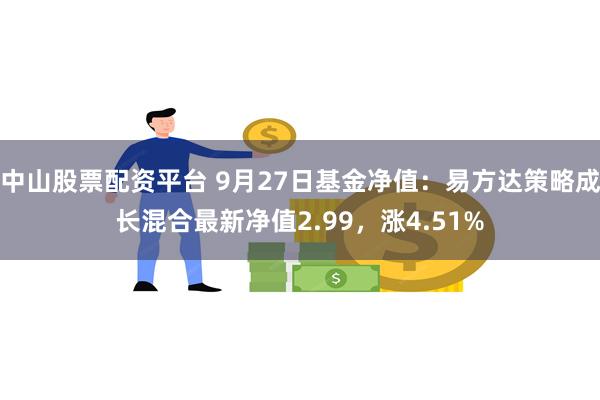 中山股票配资平台 9月27日基金净值：易方达策略成长混合最新净值2.99，涨4.51%