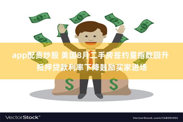 app配资炒股 美国8月二手房签约量指数回升 抵押贷款利率下降鼓励买家进场