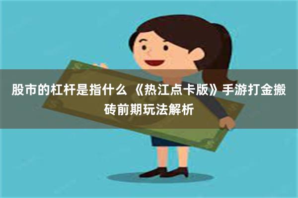 股市的杠杆是指什么 《热江点卡版》手游打金搬砖前期玩法解析