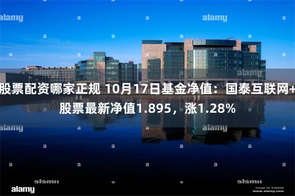 股票配资哪家正规 10月17日基金净值：国泰互联网+股票最新净值1.895，涨1.28%