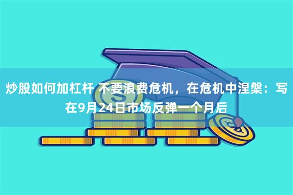 炒股如何加杠杆 不要浪费危机，在危机中涅槃：写在9月24日市场反弹一个月后