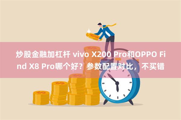 炒股金融加杠杆 vivo X200 Pro和OPPO Find X8 Pro哪个好？参数配置对比，不买错