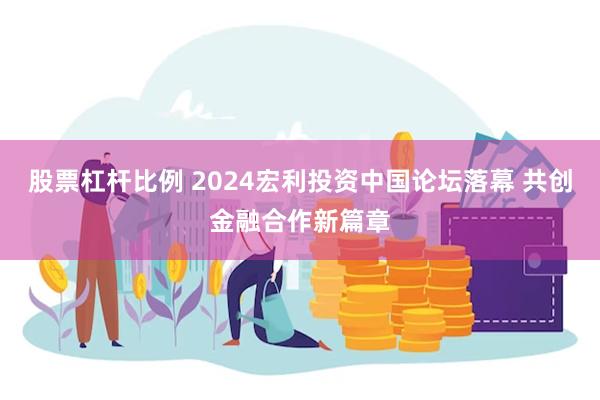 股票杠杆比例 2024宏利投资中国论坛落幕 共创金融合作新篇章