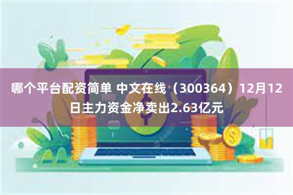 哪个平台配资简单 中文在线（300364）12月12日主力资金净卖出2.63亿元