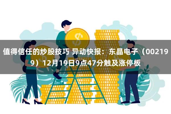 值得信任的炒股技巧 异动快报：东晶电子（002199）12月19日9点47分触及涨停板