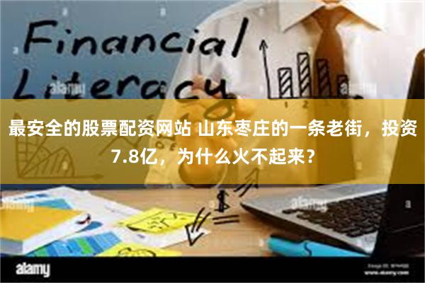 最安全的股票配资网站 山东枣庄的一条老街，投资7.8亿，为什么火不起来？