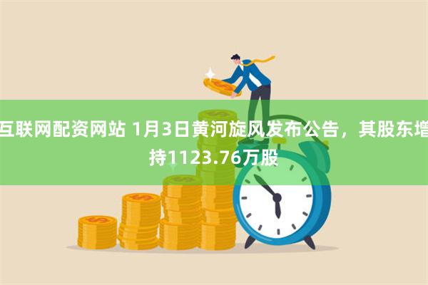 互联网配资网站 1月3日黄河旋风发布公告，其股东增持1123.76万股