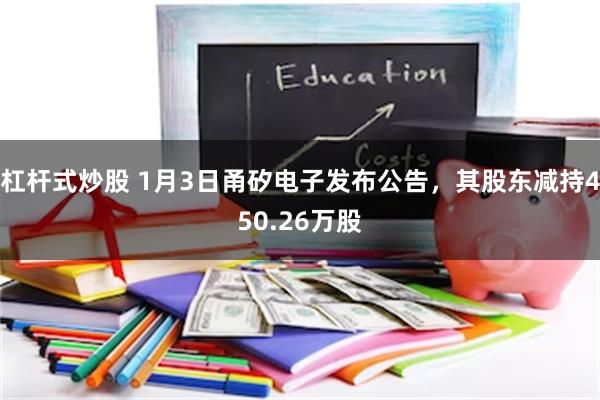 杠杆式炒股 1月3日甬矽电子发布公告，其股东减持450.26万股