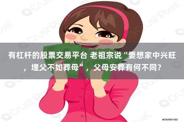 有杠杆的股票交易平台 老祖宗说“要想家中兴旺，埋父不如葬母”，父母安葬有何不同？