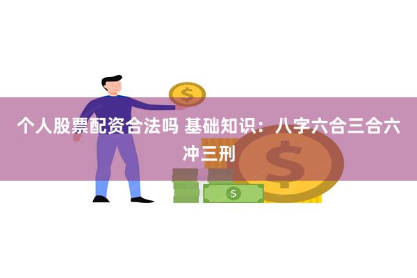 个人股票配资合法吗 基础知识：八字六合三合六冲三刑