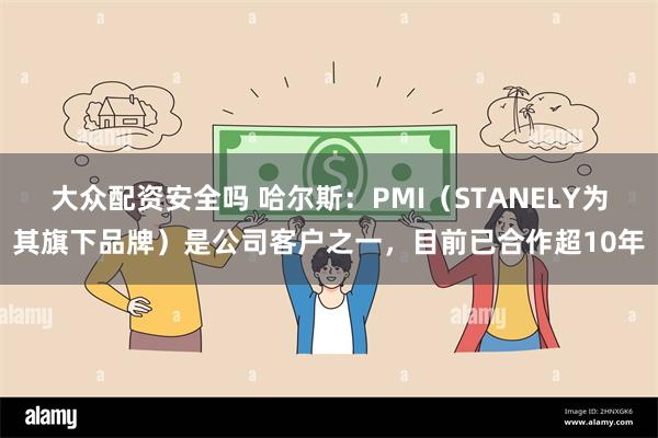 大众配资安全吗 哈尔斯：PMI（STANELY为其旗下品牌）是公司客户之一，目前已合作超10年