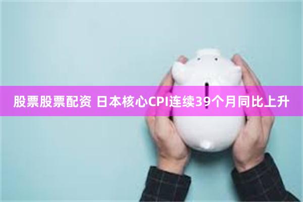 股票股票配资 日本核心CPI连续39个月同比上升