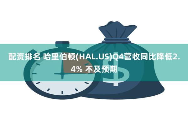 配资排名 哈里伯顿(HAL.US)Q4营收同比降低2.4% 不及预期