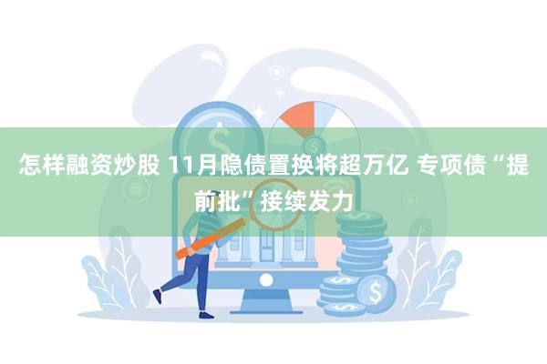 怎样融资炒股 11月隐债置换将超万亿 专项债“提前批”接续发力