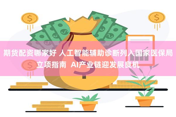 期货配资哪家好 人工智能辅助诊断列入国家医保局立项指南  AI产业链迎发展良机