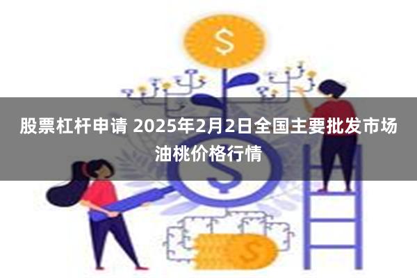 股票杠杆申请 2025年2月2日全国主要批发市场油桃价格行情