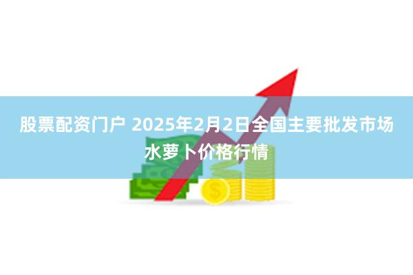 股票配资门户 2025年2月2日全国主要批发市场水萝卜价格行情