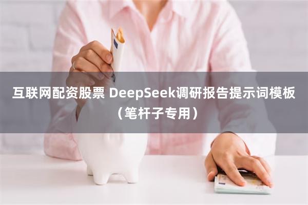 互联网配资股票 DeepSeek调研报告提示词模板（笔杆子专用）