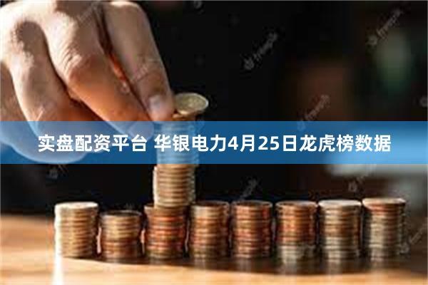 实盘配资平台 华银电力4月25日龙虎榜数据