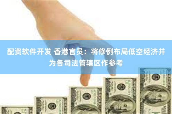 配资软件开发 香港官员：将修例布局低空经济并为各司法管辖区作参考