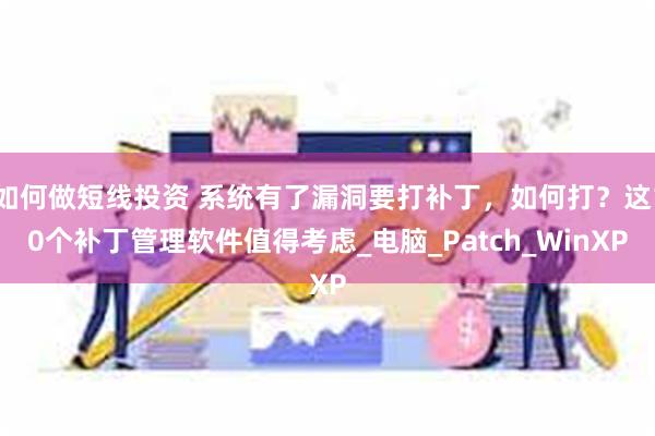 如何做短线投资 系统有了漏洞要打补丁，如何打？这10个补丁管理软件值得考虑_电脑_Patch_WinXP